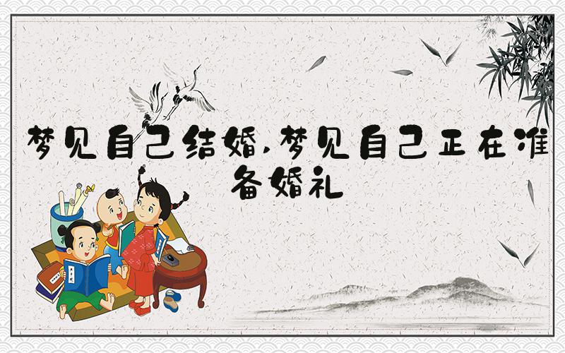 梦见自己结婚 梦见自己正在准备婚礼