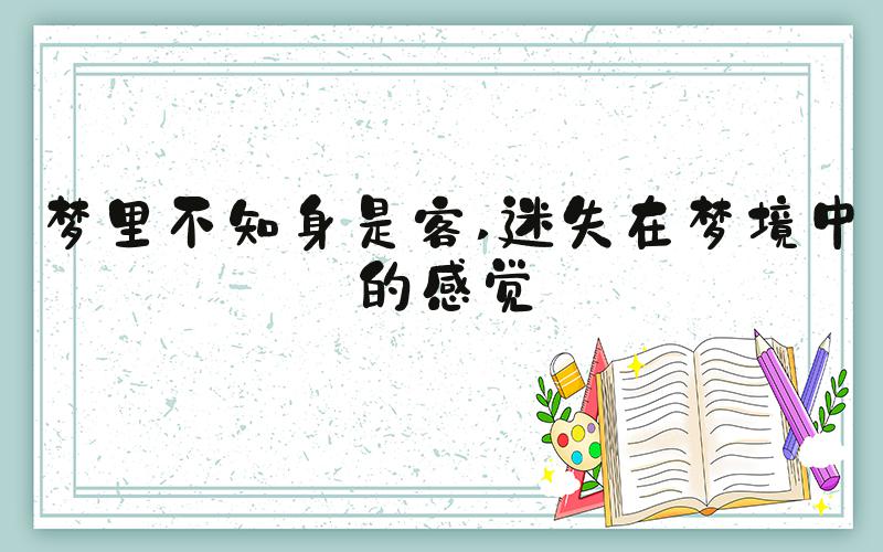 梦里不知身是客 迷失在梦境中的感觉