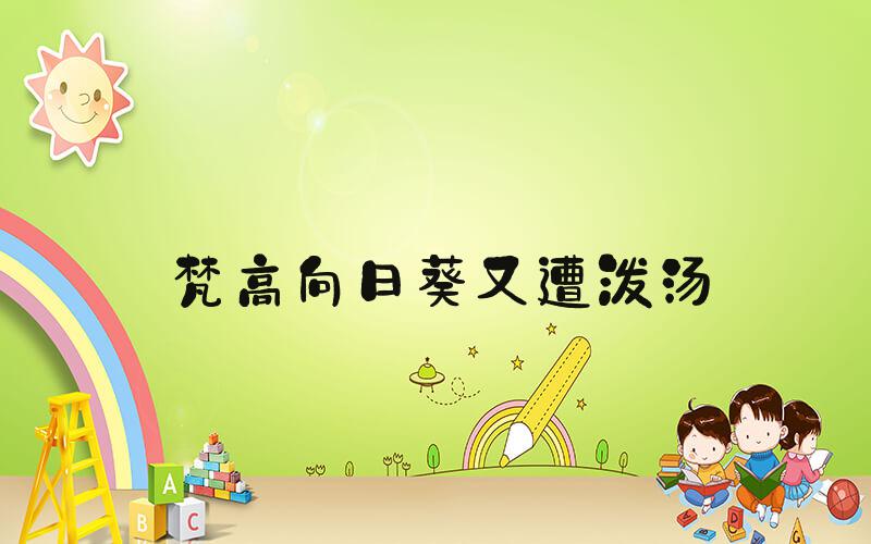 梵高向日葵又遭泼汤