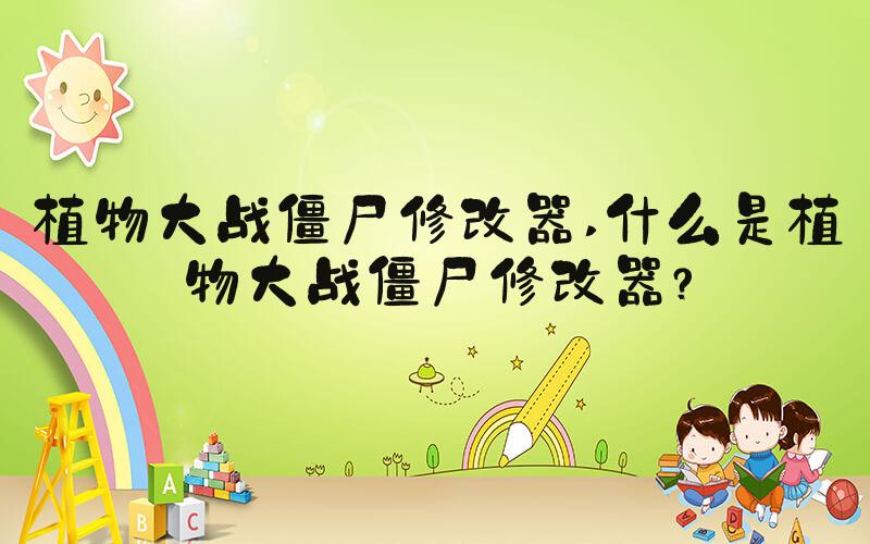 植物大战僵尸修改器 什么是植物大战僵尸修改器？