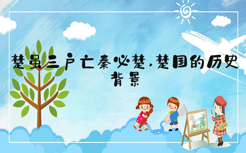 楚虽三户亡秦必楚 楚国的历史背景