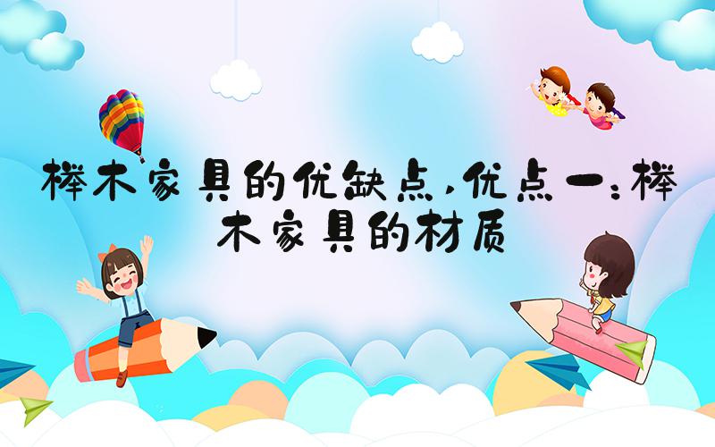 榉木家具的优缺点 优点一：榉木家具的材质