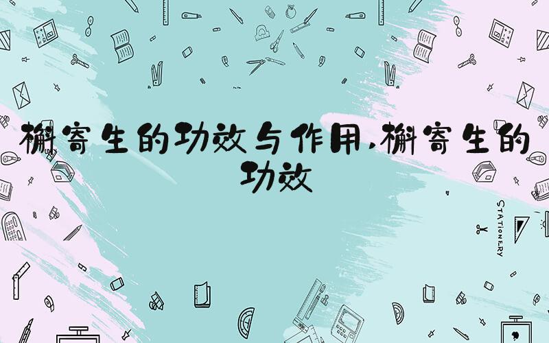 槲寄生的功效与作用 槲寄生的功效