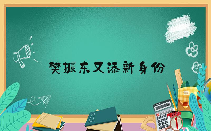 樊振东又添新身份
