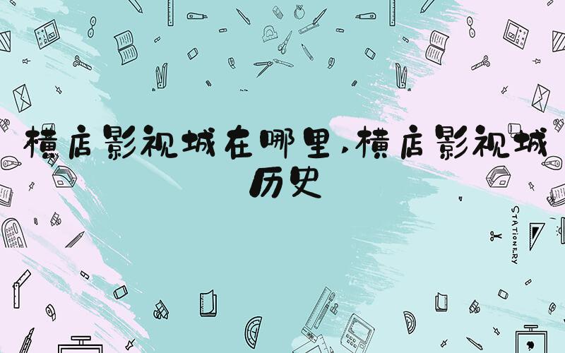 横店影视城在哪里 横店影视城历史
