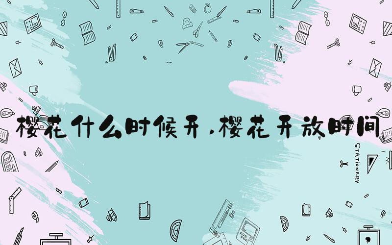 樱花什么时候开 樱花开放时间