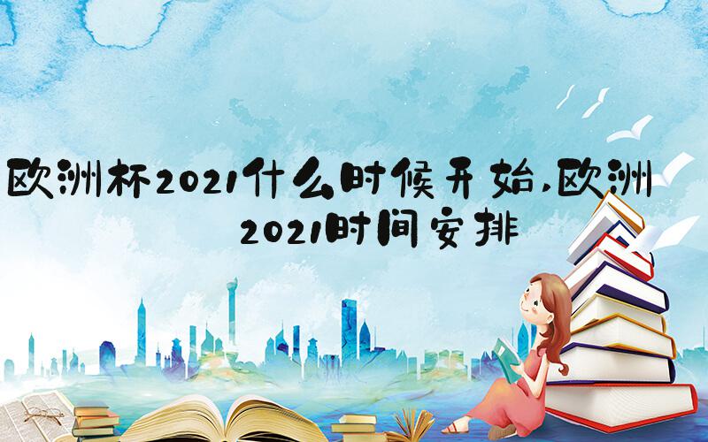 欧洲杯2021什么时候开始 欧洲杯2021时间安排