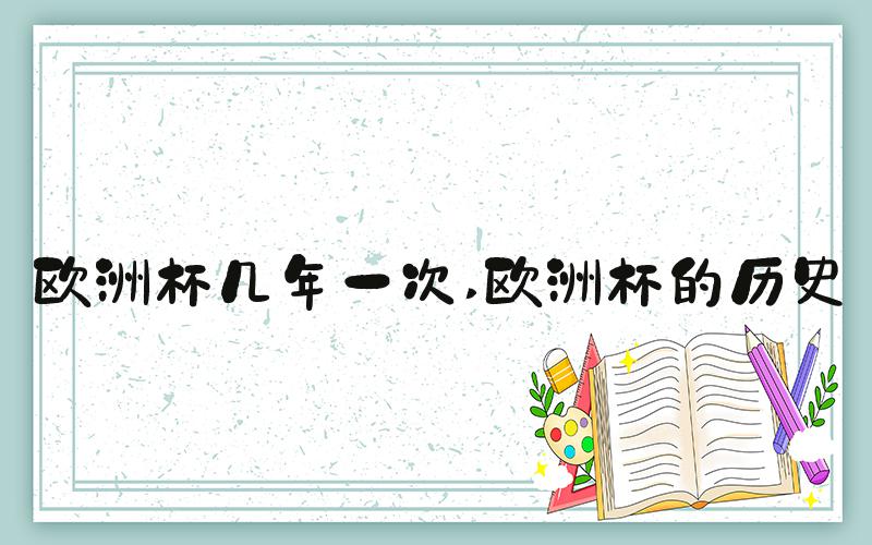 欧洲杯几年一次 欧洲杯的历史