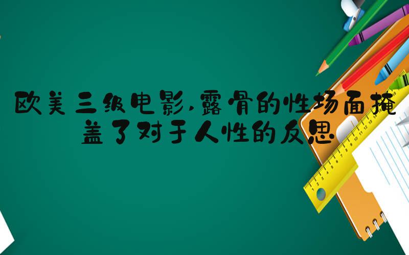 欧美三级电影 露骨的性场面掩盖了对于人性的反思