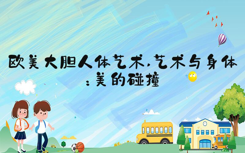 欧美大胆人体艺术 艺术与身体：美的碰撞