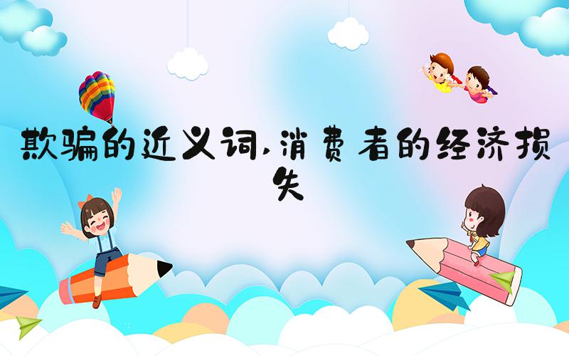 欺骗的近义词 消费者的经济损失