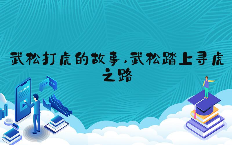 武松打虎的故事 武松踏上寻虎之路