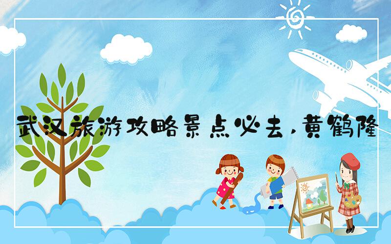 武汉旅游攻略景点必去 黄鹤楼