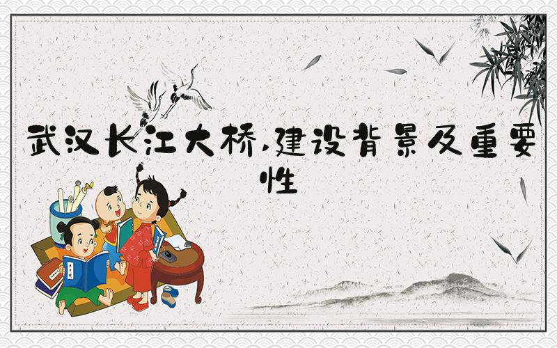武汉长江大桥 建设背景及重要性