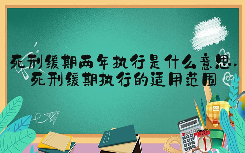 死刑缓期两年执行是什么意思 死刑缓期执行的适用范围