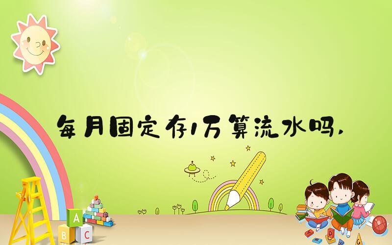 每月固定存1万算流水吗 