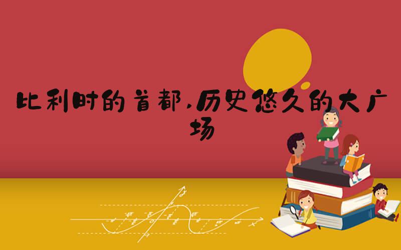 比利时的首都 历史悠久的大广场