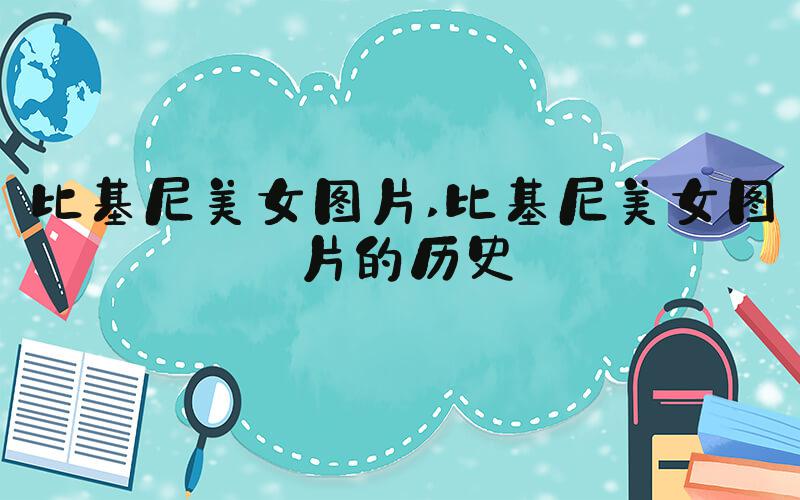 比基尼美女图片 比基尼美女图片的历史