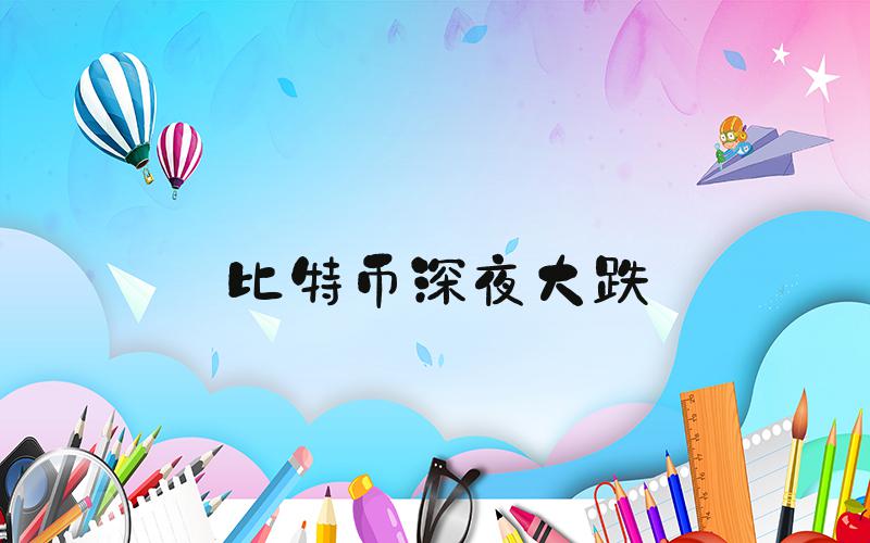 比特币深夜大跌