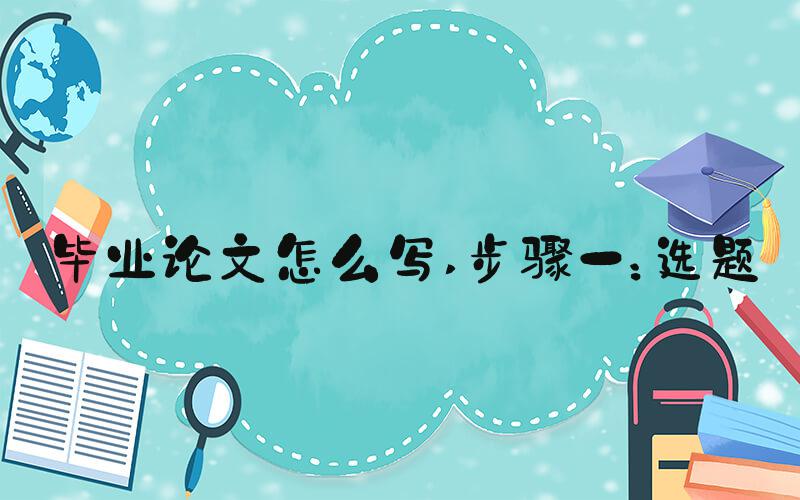 毕业论文怎么写 步骤一：选题