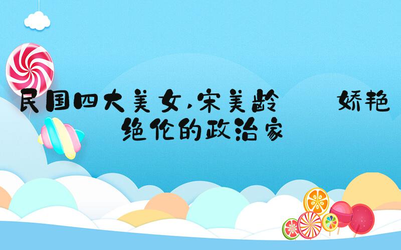 民国四大美女 宋美龄——娇艳绝伦的政治家