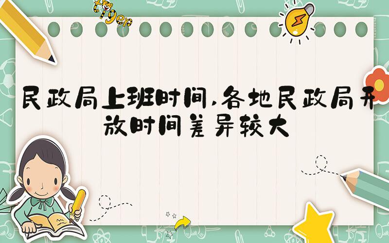 民政局上班时间 各地民政局开放时间差异较大