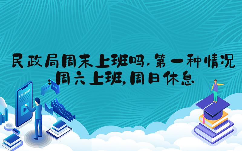 民政局周末上班吗 第一种情况：周六上班，周日休息