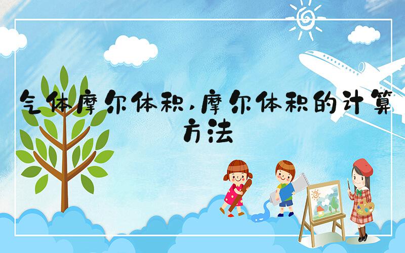气体摩尔体积 摩尔体积的计算方法