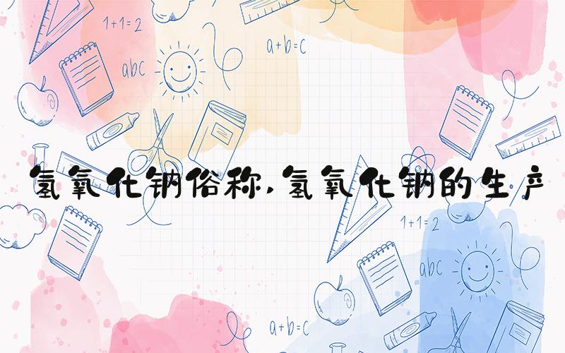 氢氧化钠俗称 氢氧化钠的生产