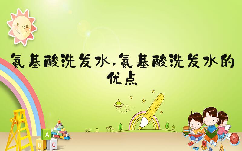 氨基酸洗发水 氨基酸洗发水的优点
