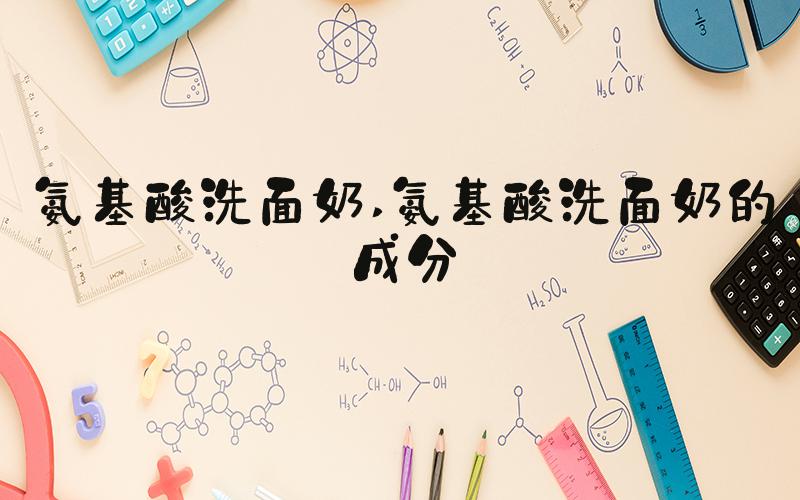 氨基酸洗面奶 氨基酸洗面奶的成分