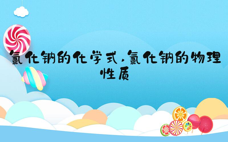 氯化钠的化学式 氯化钠的物理性质