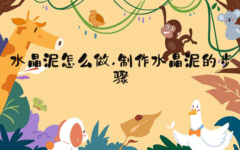 水晶泥怎么做 制作水晶泥的步骤