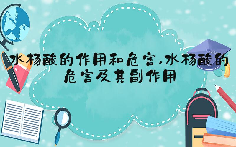 水杨酸的作用和危害 水杨酸的危害及其副作用