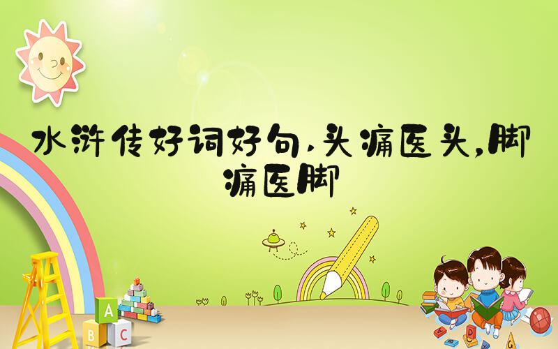 水浒传好词好句 头痛医头，脚痛医脚