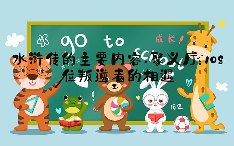 水浒传的主要内容 聚义厅：108位叛逆者的相遇
