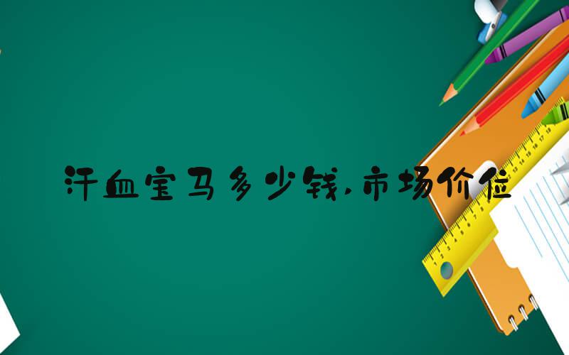 汗血宝马多少钱 市场价位