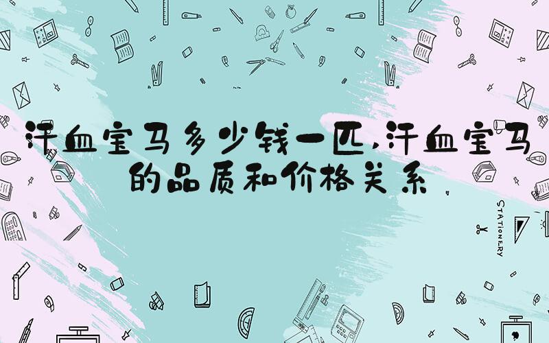 汗血宝马多少钱一匹 汗血宝马的品质和价格关系