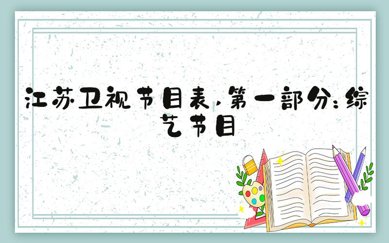 江苏卫视节目表 第一部分：综艺节目