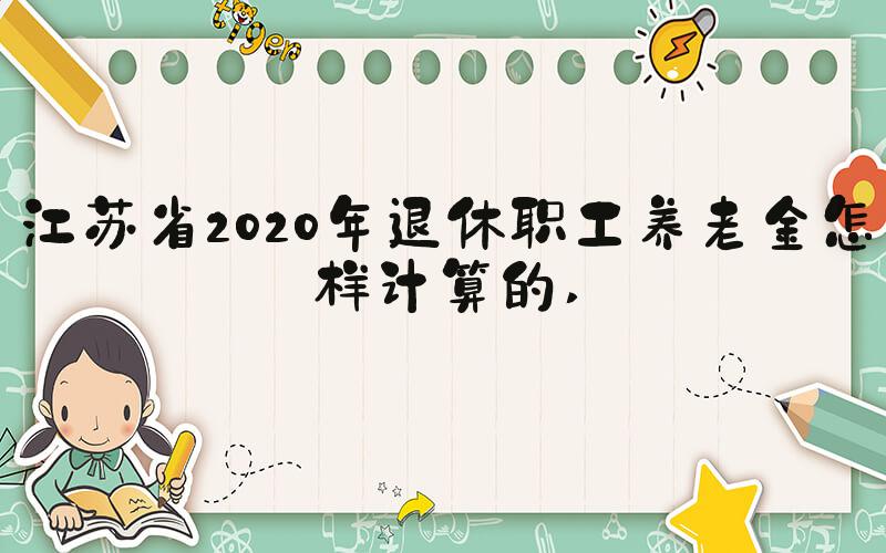 江苏省2020年退休职工养老金怎样计算的 