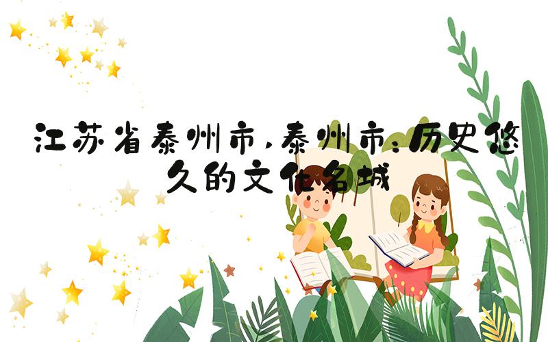 江苏省泰州市 泰州市：历史悠久的文化名城