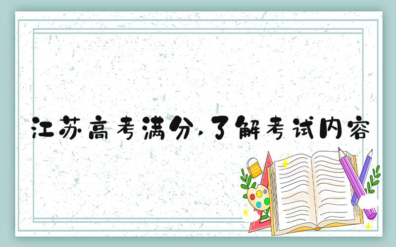 江苏高考满分 了解考试内容