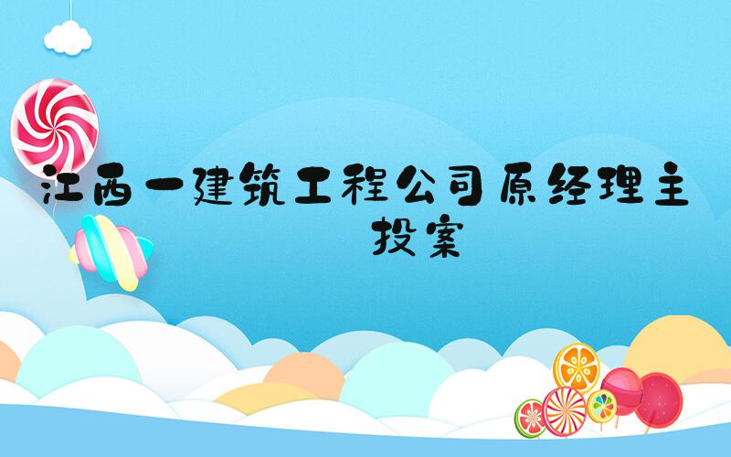 江西一建筑工程公司原经理主动投案