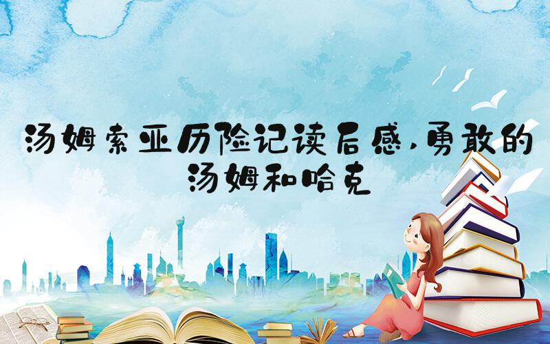 汤姆索亚历险记读后感 勇敢的汤姆和哈克