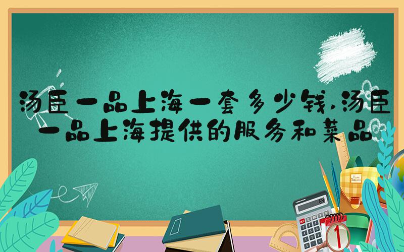 汤臣一品上海一套多少钱 汤臣一品上海提供的服务和菜品