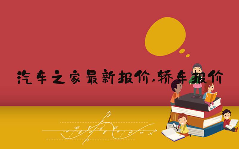 汽车之家最新报价 轿车报价