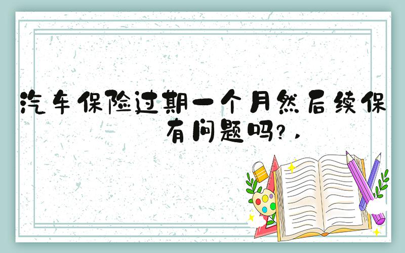 汽车保险过期一个月然后续保会有问题吗？ 