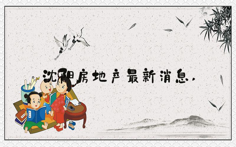 沈阳房地产最新消息 