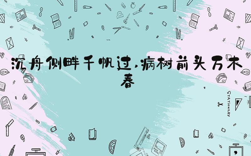 沉舟侧畔千帆过 病树前头万木春