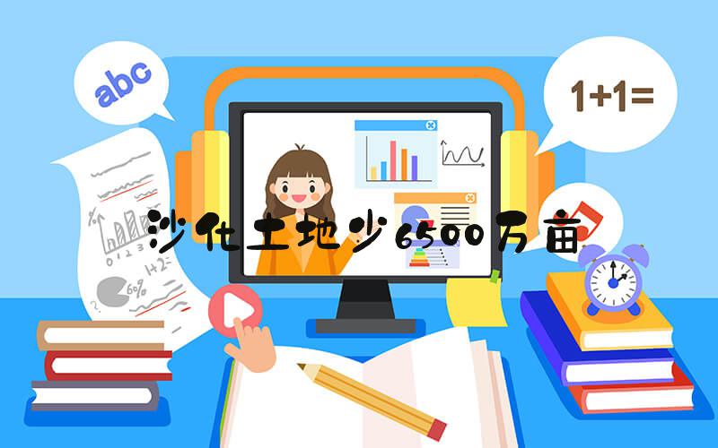 沙化土地少6500万亩
